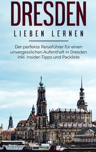 Anita Dietrich - Dresden lieben lernen: Der perfekte Reiseführer für einen unvergesslichen Aufenthalt in Dresden inkl. Insider-Tipps und Packliste.