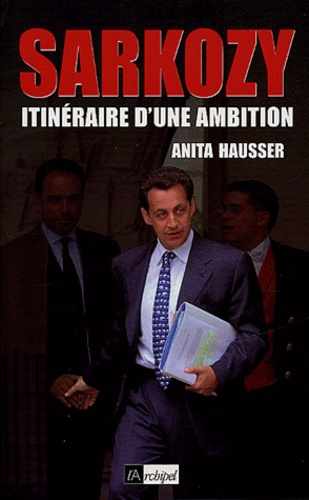 Anita Hausser - Sarkozy - Itinéraire d'une ambition.