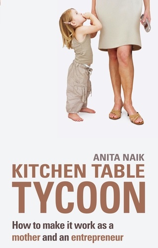 Kitchen Table Tycoon. How to make it work as a mother and an entrepreneur