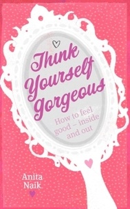Anita Naik - Think Yourself Gorgeous - How to feel good - inside and out.