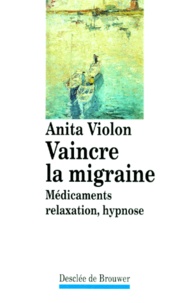 Anita Violon - VAINCRE LA MIGRAINE. - Médicaments, relaxation, hypnose.