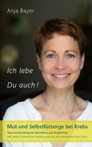 Anja Bayer - Ich lebe - Du auch! - Mut und Selbstfürsorge bei Krebs.