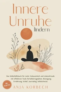 Innere Unruhe lindern: Das Selbsthilfebuch für mehr Gelassenheit und Lebensfreude – mit effektiven Tools für Selbstregulation, Bewegung, Ernährung, Schlaf, Journaling, Selbstchecks - inkl. Selbsttest