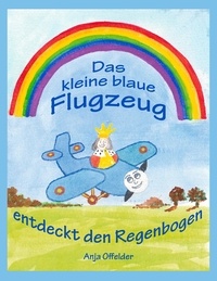 Anja Offelder - Das kleine blaue Flugzeug entdeckt den Regenbogen.