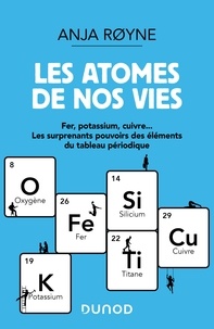 Anja Royne - Les atomes de nos vies - Fer, Potassium, Cuivre ..Les surprenants pouvoirs des éléments du tableau périodique.