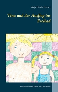 Anja Ursula Kayser - Tina und der Ausflug ins Freibad - Eine Geschichte für Kinder von 4 bis 7 Jahren.
