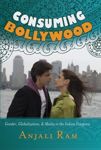 Anjali Ram - Consuming Bollywood - Gender, Globalization and Media in the Indian Diaspora.