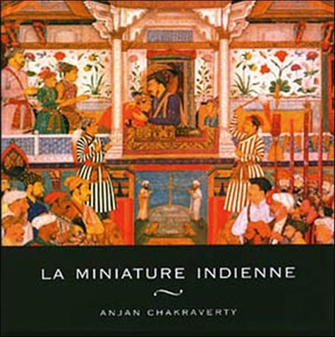 Anjan Chakraverty - La miniature indienne.