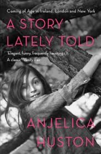 Anjelica Huston - A Story Lately Told - Coming of Age in Ireland, London, and New York.