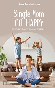 Anke Kerstin Huber - Single Mom go happy - Finde Leichtigkeit im Familienleben.