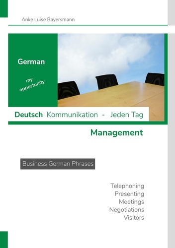 German my opportunity - Deutsch  Kommunikation - Jeden Tag - Management. Business German Phrases - Telephoning - Presenting - Meetings - Negotiations - Visitors