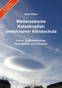 Anke Plehn - Wetterextreme, Katastrophen, unwirksamer Klimaschutz - Fakten, Zusammenhänge, Hintergründe und Lösungen.