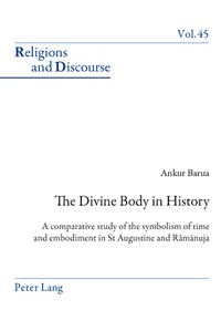 Ankur Barua - The Divine Body in History - A comparative study of the symbolism of time and embodiment in St Augustine and R?m?nuja.