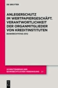 Anlegerschutz im Wertpapiergeschäft. Verantwortlichkeit der Organmitglieder von Kreditinstituten - Bankrechtstag 2012.