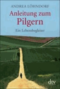 Anleitung zum Pilgern - Ein Lebensbegleiter.