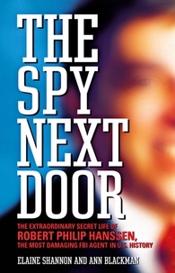 Ann Blackman et Elaine Shannon - The Spy Next Door - The Extraordinary Secret Life of Robert Philip Hanssen, the Most Damaging FBI Agent in U.S. History.