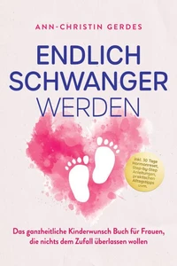 Endlich schwanger werden: Das ganzheitliche Kinderwunsch Buch für Frauen, die nichts dem Zufall überlassen wollen – inkl. 30 Tage Hormonreset, Step-by-Step Anleitungen, praktischen Alltagstipps uvm.