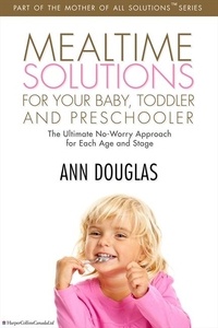 Ann Douglas - Mealtime Solutions For Your Baby, Toddler and Preschooler - The Ultimate No-Worry Approach for Each Age and Stage.