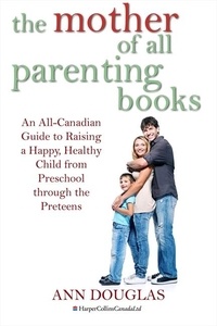 Ann Douglas - The Mother Of All Parenting Books - An All-Canadian Guide to Raising a Happy, Healthy Child from Preschool through the Preteens.