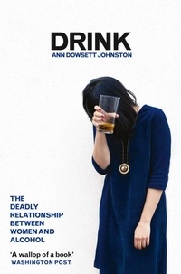 Ann Dowsett Johnston - Drink - The Deadly Relationship Between Women and Alcohol.