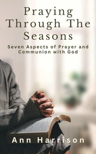 Praying Through the Seasons" Seven Aspects of Prayer and Communion with God