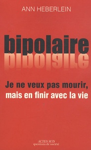 Ann Heberlein - Je ne veux pas mourir, mais en finir avec la vie - Expérience bipolaire et suicide.