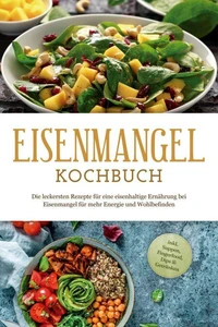 Eisenmangel Kochbuch: Die leckersten Rezepte für eine eisenhaltige Ernährung bei Eisenmangel für mehr Energie und Wohlbefinden - inkl. Suppen, Fingerfood, Dips &amp; Getränken
