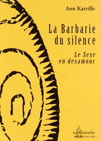Ann Katville - La Barbarie du silence - Le Sexe en désamour.