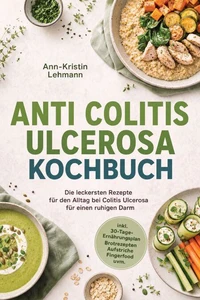 Anti Colitis Ulcerosa Kochbuch: Die leckersten Rezepte für den Alltag bei Colitis Ulcerosa – für einen ruhigen Darm – inkl. 30-Tage-Ernährungsplan, Brotrezepten, Aufstriche, Fingerfood uvm.