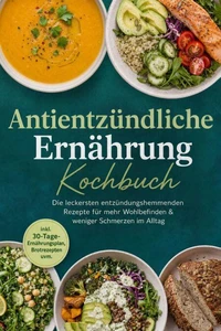 Antientzündliche Ernährung Kochbuch: Die leckersten entzündungshemmenden Rezepte für mehr Wohlbefinden & weniger Schmerzen im Alltag – inkl. 30-Tage-Ernährungsplan, Brotrezepten uvm.