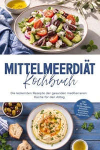 Mittelmeerdiät Kochbuch: Die leckersten Rezepte der gesunden mediterranen Küche für den Alltag – inkl. 30-Tage-Ernährungsplan, Frühstück, Brotrezepten, Aufstrichen, Fingerfood uvm.