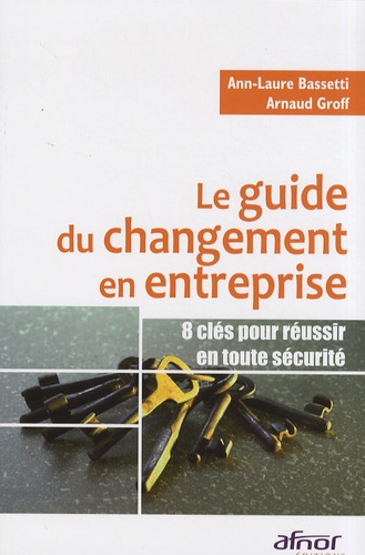 Ann-Laure Bassetti et Arnaud Groff - Le guide du changement en entreprise - 8 clés pour réussir en toute sécurité.