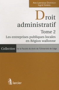 Ann Lawrence Durviaux et Ingrid Gabriel - Droit administratif - Tome 2, Les entreprises publiques locales en Région wallonne.