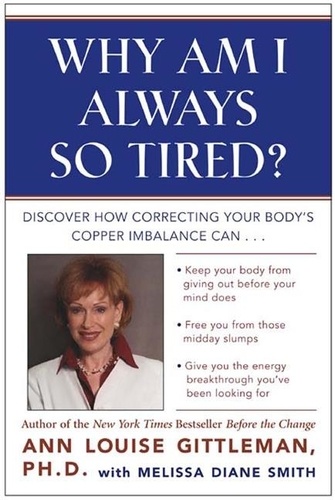 Ann Louise Gittleman - Why Am I Always So Tired? - Discover How Correcting Your Body's Copper Imbalance Can * Keep Your Body From Giving Out Before Your Mind Does *Free You from Those Midday Slumps * Give You the Energy Breakthrough You've Been Looking For.