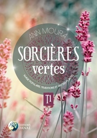 Ann Moura - Sorcières vertes - Tome 1, Magie populaire, traditions et art des plantes.