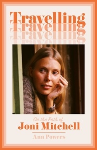 Ann Powers - Travelling - On the Path of Joni Mitchell.
