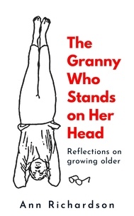  Ann Richardson - The Granny Who Stands on Her Head: Reflections on Growing Older.