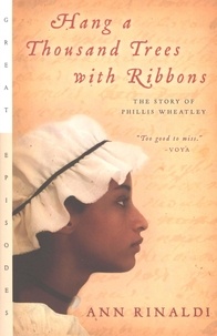 Ann Rinaldi - Hang a Thousand Trees with Ribbons - The Story of Phillis Wheatley.
