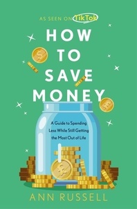Ann Russell - How To Save Money - A Guide to Spending Less While Still Getting the Most Out of Life.