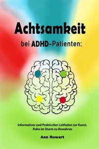  Ann Ruwart - Achtsamkeit bei ADHD-Patienten:  Informativer und Praktischer Leitfaden zur Kunst, Ruhe im Sturm zu Bewahren.