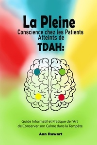  Ann Ruwart - La Pleine Conscience chez les Patients Atteints de TDAH : Guide Informatif et Pratique de l'Art de Conserver son Calme dans la Tempête.