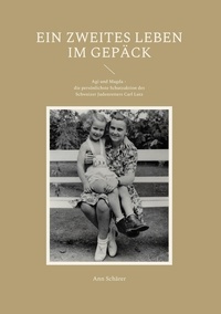 Ann Schärer - Ein zweites Leben im Gepäck - Agi und Magda - die persönlichste Schutzaktion des Schweizer Judenretters Carl Lutz.