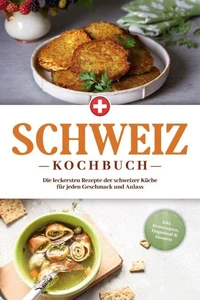 Schweiz Kochbuch: Die leckersten Rezepte der schweizer Küche für jeden Geschmack und Anlass - inkl. Brotrezepten, Fingerfood &amp; Desserts