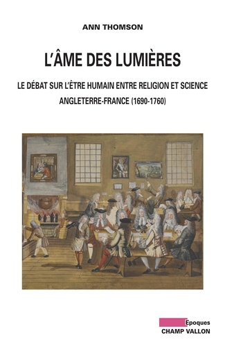 L'Ame des Lumières. Le débat sur l'être humain entre religion et science : Angleterre-France (1690-1760)