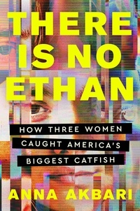 Anna Akbari - There Is No Ethan - How Three Women Caught America's Biggest Catfish.
