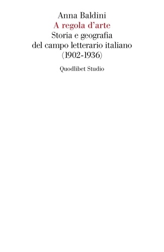 Anna Baldini - A regola d’arte - Storia e geografia del campo letterario italiano (1902-1936).