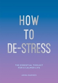 Anna Barnes - How to De-Stress - The Essential Toolkit for a Calmer Life.