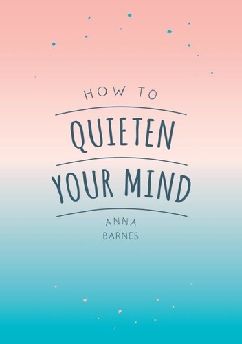 How to Quieten Your Mind. Tips, Quotes and Activities to Help You Find Calm