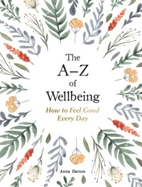 Anna Barnes - The A–Z of Wellbeing - How to Feel Good Every Day.