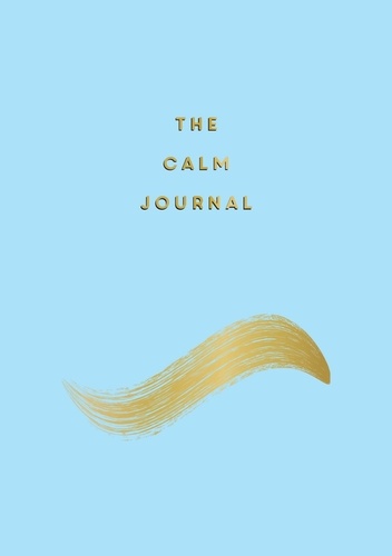 The Calm Journal. Tips and Exercises to Help You Relax and Recentre
